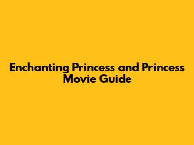 Enchanting Princess and Princess Movie Guide