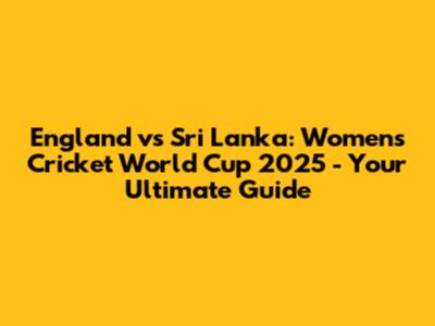 England vs Sri Lanka: Women's Cricket World Cup 2025 - Your Ultimate Guide