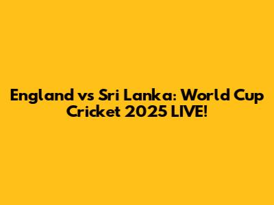 England vs Sri Lanka: World Cup Cricket 2025 LIVE!