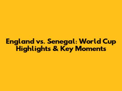 England vs. Senegal: World Cup Highlights & Key Moments