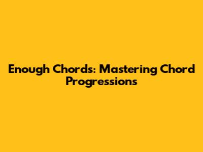 Enough Chords: Mastering Chord Progressions