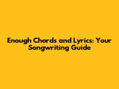 Enough Chords and Lyrics: Your Songwriting Guide