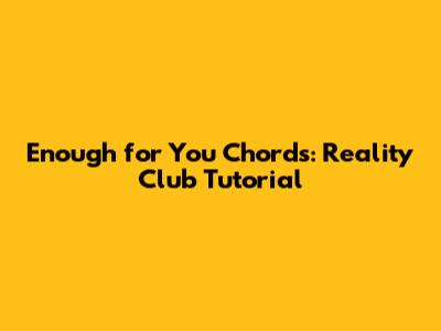 Enough for You Chords: Reality Club Tutorial