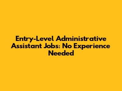 Entry-Level Administrative Assistant Jobs: No Experience Needed