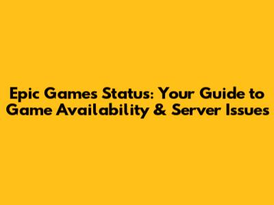 Epic Games Status: Your Guide to Game Availability & Server Issues