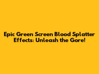 Epic Green Screen Blood Splatter Effects: Unleash the Gore!