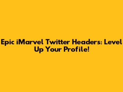 Epic iMarvel Twitter Headers: Level Up Your Profile!