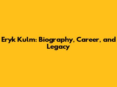 Eryk Kulm: Biography, Career, and Legacy