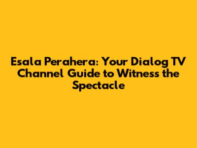 Esala Perahera: Your Dialog TV Channel Guide to Witness the Spectacle