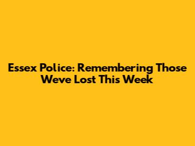 Essex Police: Remembering Those We've Lost This Week