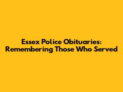 Essex Police Obituaries: Remembering Those Who Served