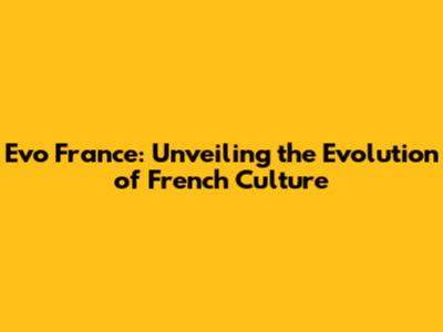 Evo France: Unveiling the Evolution of French Culture