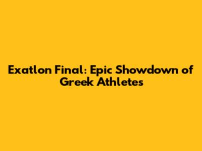 Exatlon Final: Epic Showdown of Greek Athletes