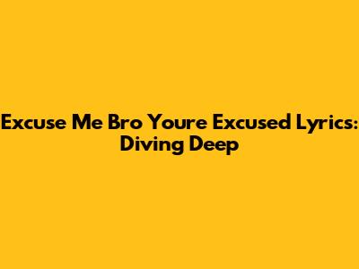 Excuse Me Bro You're Excused Lyrics: Diving Deep