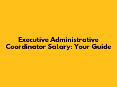 Executive Administrative Coordinator Salary: Your Guide