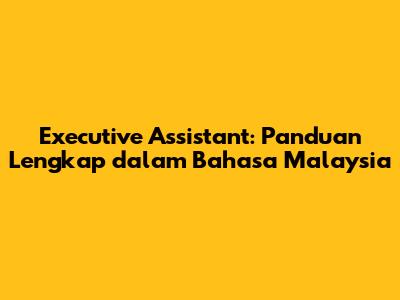 Executive Assistant: Panduan Lengkap dalam Bahasa Malaysia