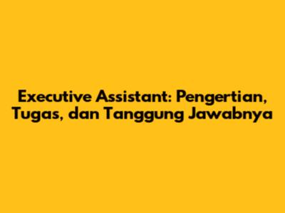 Executive Assistant: Pengertian, Tugas, dan Tanggung Jawabnya