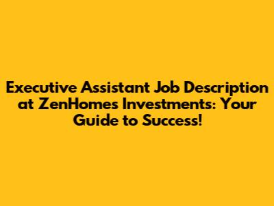 Executive Assistant Job Description at ZenHomes Investments: Your Guide to Success!