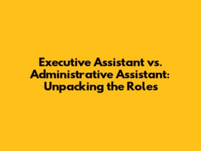 Executive Assistant vs. Administrative Assistant: Unpacking the Roles
