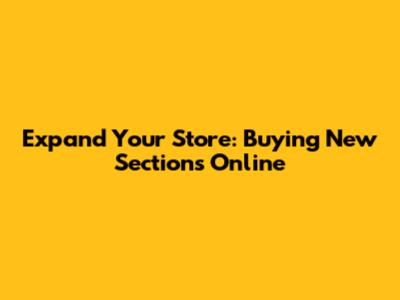 Expand Your Store: Buying New Sections Online