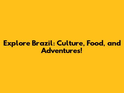 Explore Brazil: Culture, Food, and Adventures!