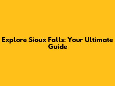 Explore Sioux Falls: Your Ultimate Guide