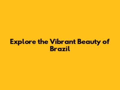 Explore the Vibrant Beauty of Brazil