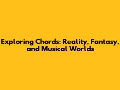 Exploring Chords: Reality, Fantasy, and Musical Worlds