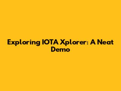 Exploring IOTA Xplorer: A Neat Demo