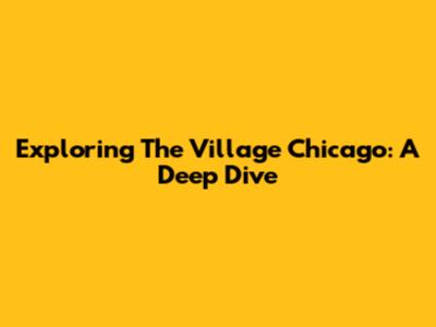 Exploring The Village Chicago: A Deep Dive