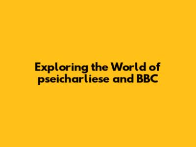 Exploring the World of pseicharliese and BBC