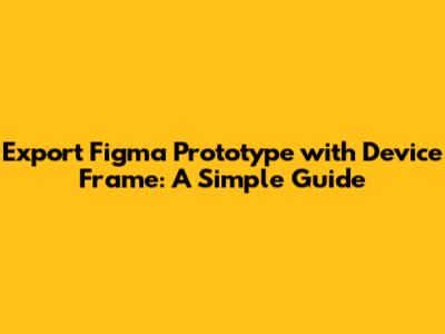 Export Figma Prototype with Device Frame: A Simple Guide