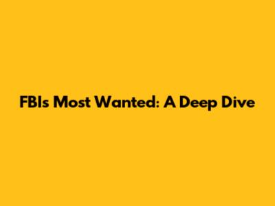 FBI's Most Wanted: A Deep Dive