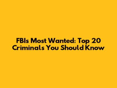 FBI's Most Wanted: Top 20 Criminals You Should Know