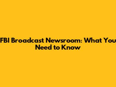 FBI Broadcast Newsroom: What You Need to Know