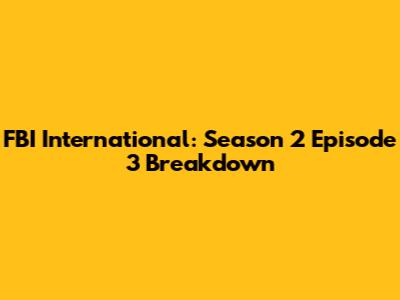 FBI International: Season 2 Episode 3 Breakdown