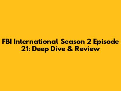FBI International Season 2 Episode 21: Deep Dive & Review