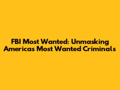 FBI Most Wanted: Unmasking America's Most Wanted Criminals