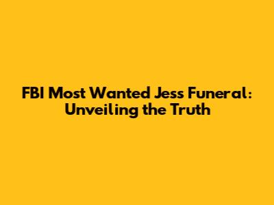 FBI Most Wanted Jess Funeral: Unveiling the Truth