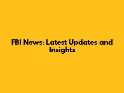 FBI News: Latest Updates and Insights