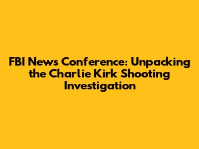 FBI News Conference: Unpacking the Charlie Kirk Shooting Investigation