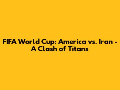 FIFA World Cup: America vs. Iran - A Clash of Titans