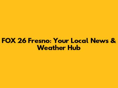 FOX 26 Fresno: Your Local News & Weather Hub
