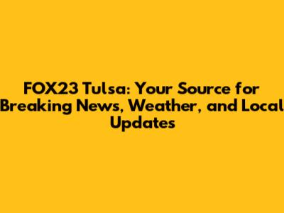 FOX23 Tulsa: Your Source for Breaking News, Weather, and Local Updates