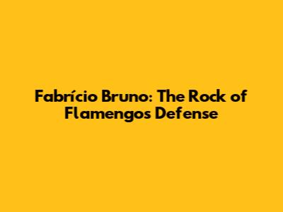 Fabrício Bruno: The Rock of Flamengo's Defense
