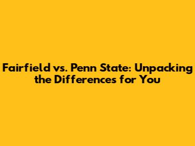 Fairfield vs. Penn State: Unpacking the Differences for You