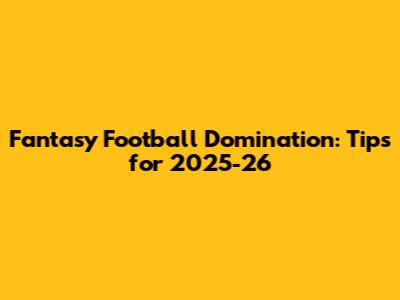 Fantasy Football Domination: Tips for 2025-26