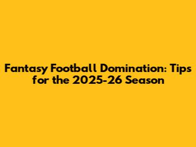 Fantasy Football Domination: Tips for the 2025-26 Season