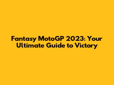 Fantasy MotoGP 2023: Your Ultimate Guide to Victory