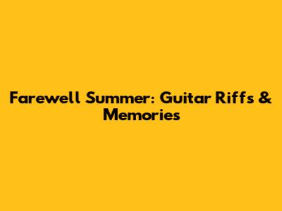 Farewell Summer: Guitar Riffs & Memories